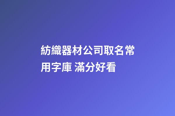 紡織器材公司取名常用字庫 滿分好看-第1張-公司起名-玄機派
